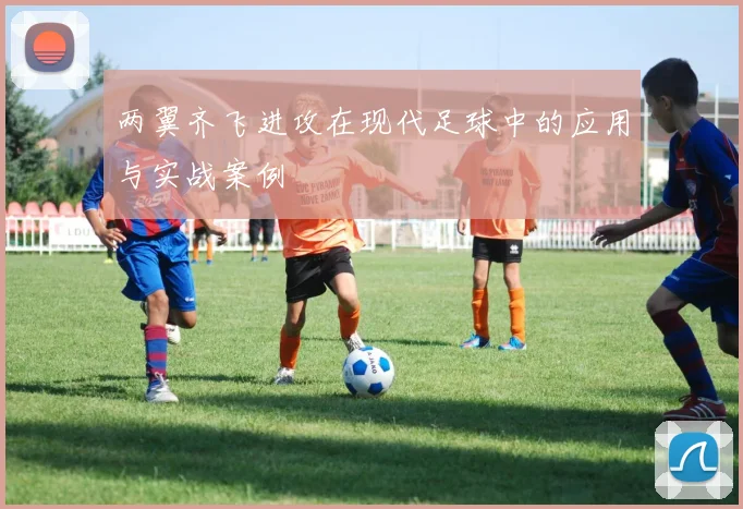 两翼齐飞进攻在现代足球中的应用与实战案例