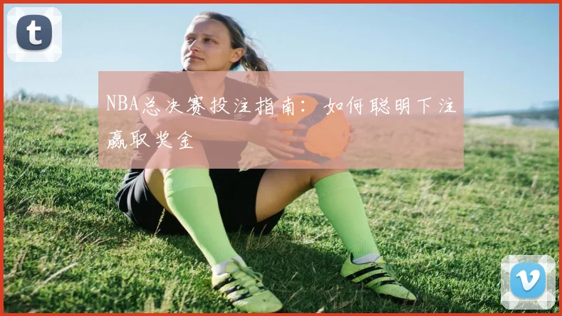 NBA总决赛投注指南：如何聪明下注赢取奖金