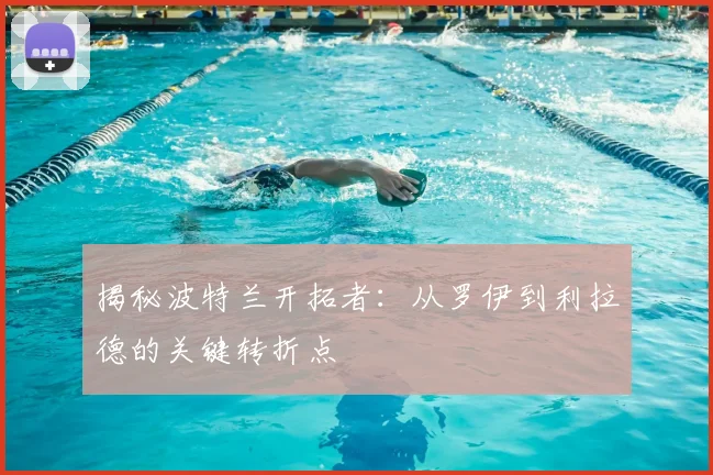 揭秘波特兰开拓者：从罗伊到利拉德的关键转折点