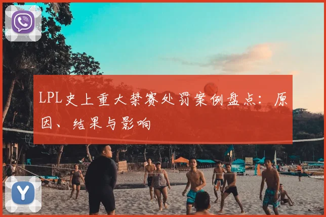 LPL史上重大禁赛处罚案例盘点：原因、结果与影响