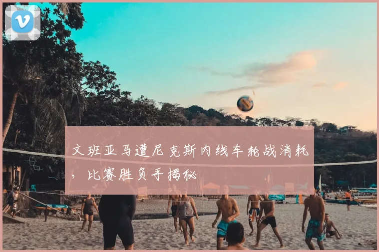 文班亚马遭尼克斯内线车轮战消耗,比赛胜负手揭秘