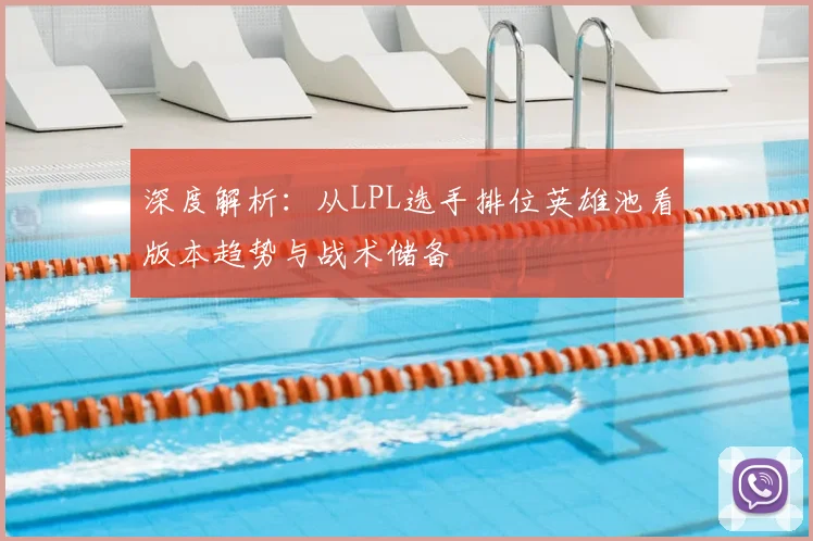 深度解析：从LPL选手排位英雄池看版本趋势与战术储备