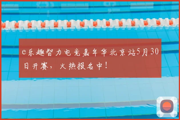 e乐趣智力电竞嘉年华北京站5月30日开赛,火热报名中!