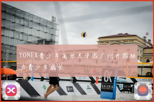 YONEX青少年高尔夫学园广州开园助力青少年成长