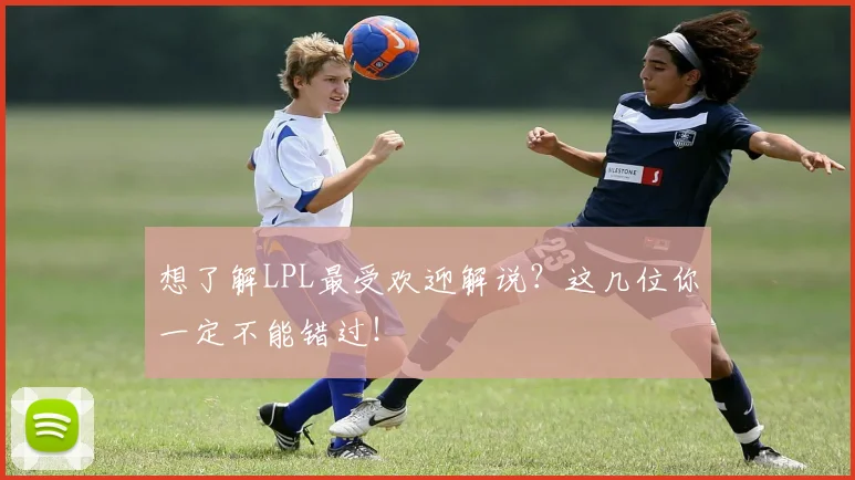 想了解LPL最受欢迎解说?这几位你一定不能错过!