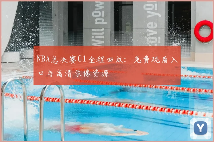 NBA总决赛G1全程回放：免费观看入口与高清录像资源