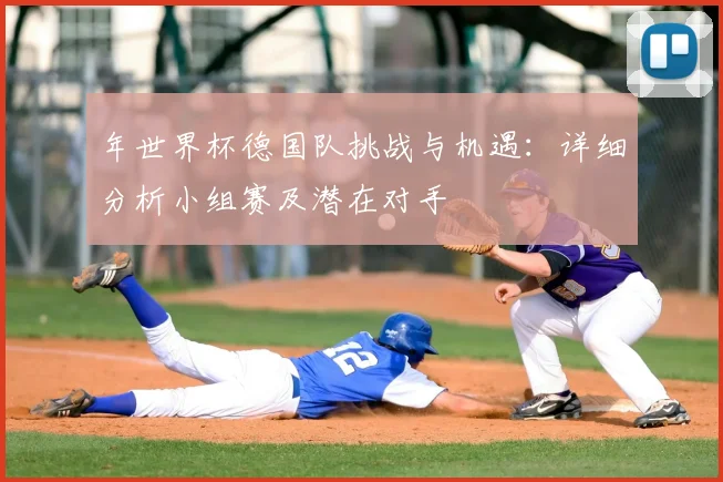 年世界杯德国队挑战与机遇：详细分析小组赛及潜在对手